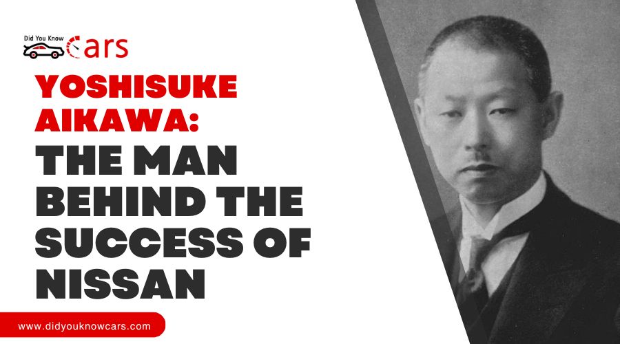 Yoshisuke Aikawa: The Man Behind the Success of Nissan